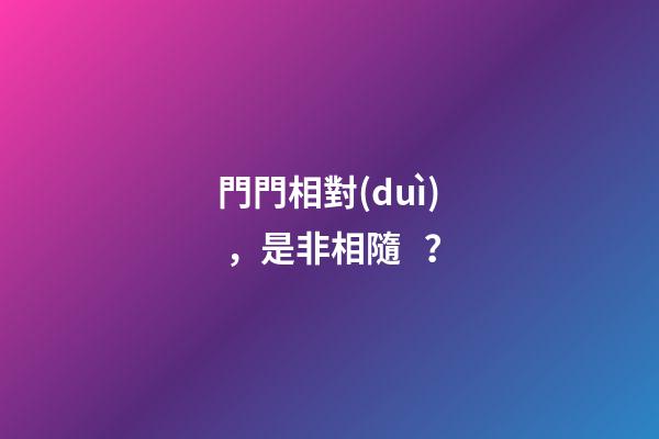 門門相對(duì)，是非相隨？